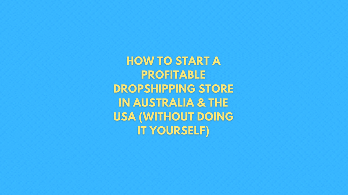 How to Start a Profitable Dropshipping Store in Australia & the USA (Without Doing It Yourself)